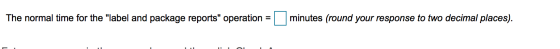 The normal time for the label and package reports operation = minutes (round your response to two decimal places).