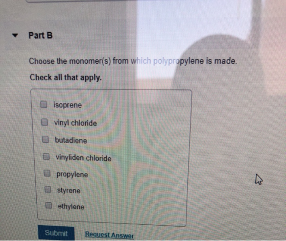 Part B Choose the monomer(s) from which polypropylene is made. Check all that apply. isoprene vinyl chloride butadiene vinyli