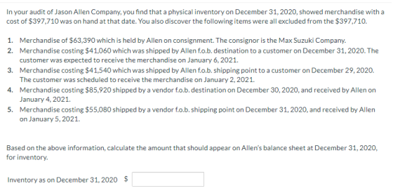 In your audit of Jason Allen Company, you find that a physical inventory on December 31, 2020, showed merchandise with a cost