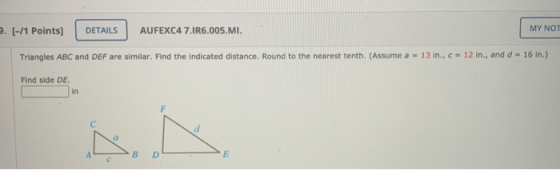9. [-/1 Points) DETAILS AUFEXC4 7.1R6.005.MI. MY NOT Triangles ABC and DEF are similar. Find the indicated distance. Round to