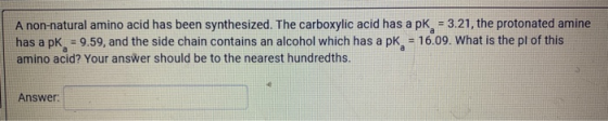 A non-natural amino acid has been synthesized. The carboxylic acid has a pk - 3.21, the protonated amine has a pk = 9.59, and