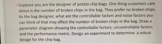 Suppose you are the designer of potato chip bags. One thing customers care about is the number of broken chips in the bag. Th