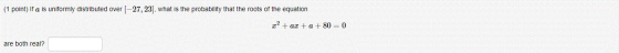 (1 point) If a is uniformly distributed over [-27, 23), what is the probability that the roots of the equation r+ ax + a + 80