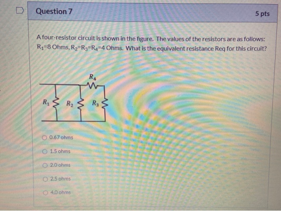 Question 7 5 pts A four-resistor circuit is shown in the figure. The values of the resistors are as follows: R1=8 Ohms, R=R3=