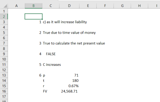 2 1 c) as it will increase liability 2 True due to time value of money 3 True to calculate the net present value 4 FALSE 4 10 5 C increases 12 13 14 15 16 17 6 p 71 180 0.67% 24,568.71