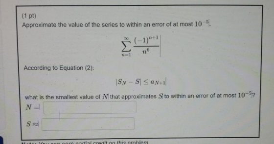 (1 pt) Approximate the value of the series to within an error of at most 10-51. (-1)+1 According to Equation (2): SN - SI SA