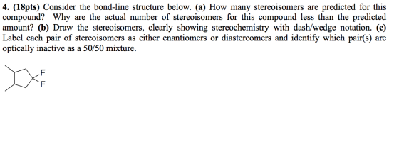 4. (18pts) Consider the bond-line structure below. (a) How many stereoisomers are predicted for this compound? Why are the ac