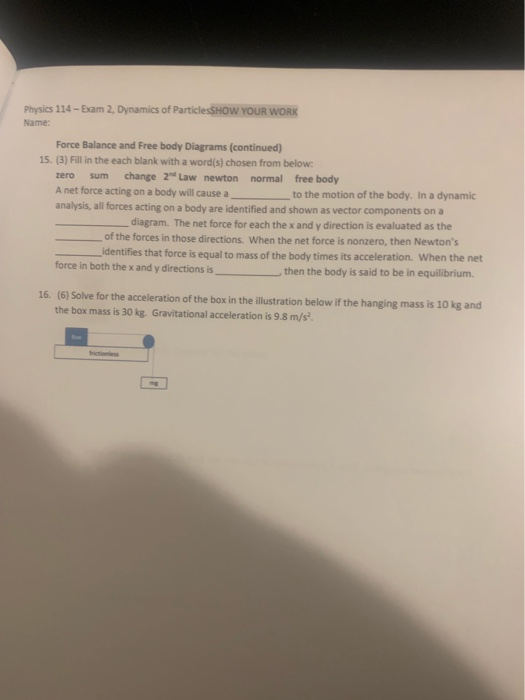 Physics 114 - Exam 2, Dynamics of ParticlesSHOW YOUR WORK Name: Force Balance and Free body Diagrams (continued) 15. (3) Fill