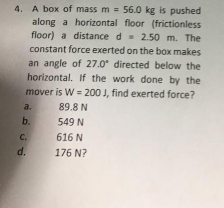 4. A box of mass m 56.0 kg is pushed along a horizontal floor (frictionless floor) a distance d 2.50 m. The constant force ex