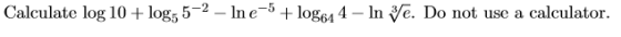 Calculate log 10+ log55-2 – Ine-5 + log64 4 - In Ye. Do not use a calculator.