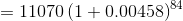 =11070\left(1+0.00458 \right)^{84}