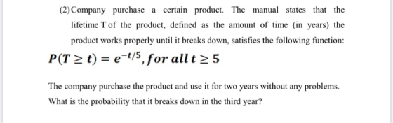 (2) Company purchase a certain product. The manual states that the lifetime T of the product, defined as the amount of time (