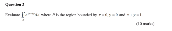 Question 3 Evaluate Sſezx=3> 22x+3y dĀ where R is the region bounded by x = 0, y = 0 and x + y =1. (10 marks) R