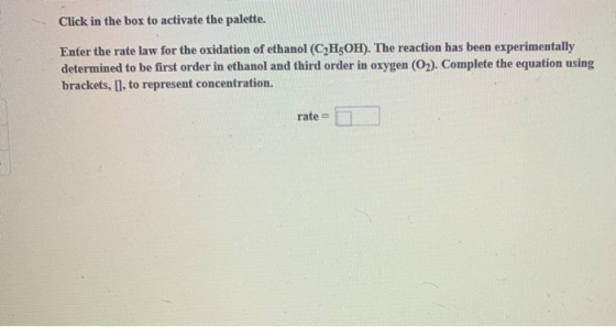 Click in the box to activate the palette. Enter the rate law for the oxidation of ethanol (CH3OH). The reaction has been expe