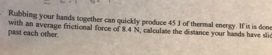 - Rubbing your hands together can quickly produce 45 J of thermal energy. If it is done with an average frictional force of 8