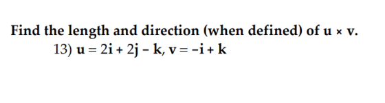 Find the length and direction (when defined) of u x v. 13) u = 2i + 2j – k, v=-i+k