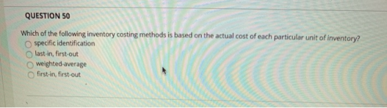 QUESTION 50 Which of the following inventory costing methods is based on the actual cost of each particular unit of inventory