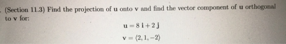 (Section 11.3) Find the projection of u onto v and find the vector component of u orthogonal to v for: u=8 i+2j v = (2, 1, -2