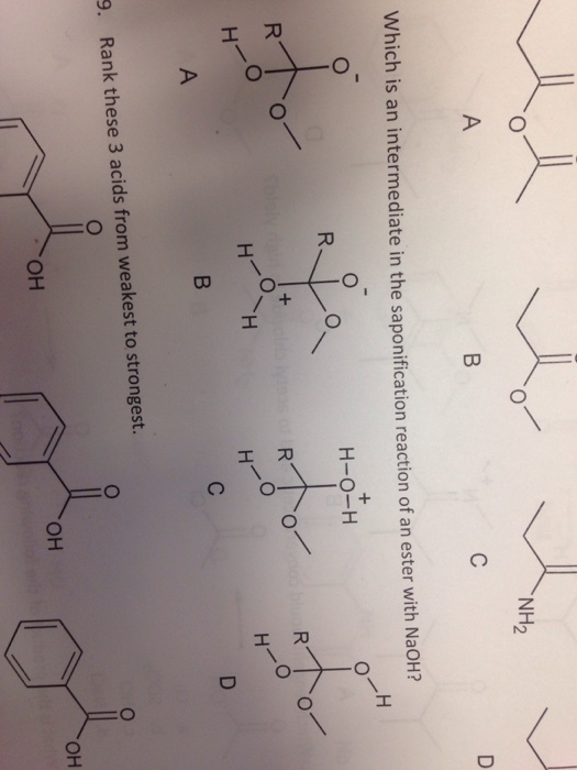 NH2 Which is an intermediate in the saponification reaction of an ester with NaoH? H-O-H 9. Rank these 3 acids from weakest to strongest. OH OH OH