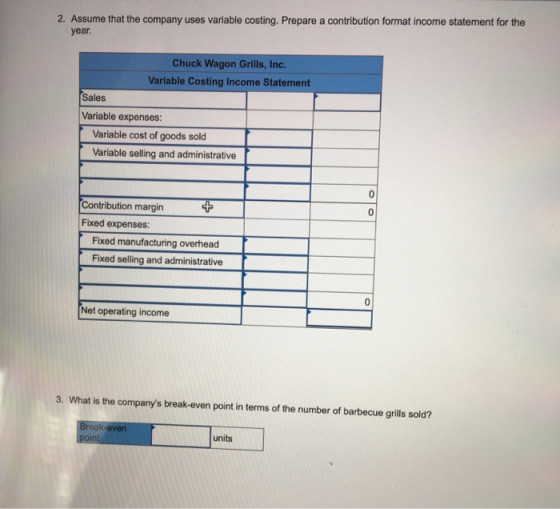 2. Assume that the company uses variable costing. Prepare a contribution format income statement for the year. Chuck Wagon Gr