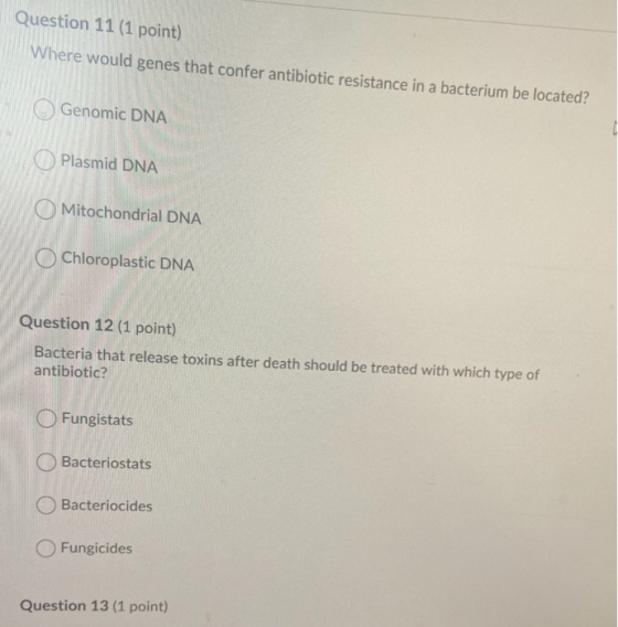 Question 11 (1 point) Where would genes that confer antibiotic resistance in a bacterium be located? Genomic DNA Plasmid DNA
