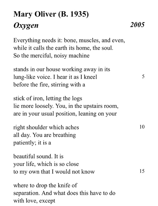 Mary Oliver (B. 1935) Oxygen 2005 Everything needs it: bone, muscles, and even, while it calls the earth its home, the soul.