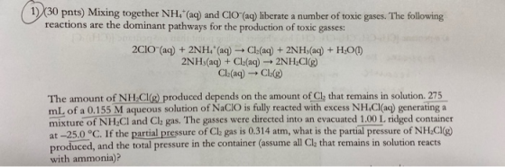 (1) X30 pnts) Mixing together NH(aq) and CIO (aq) liberate a number of toxic gases. The following reactions are the dominant