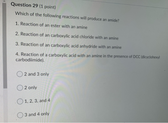 Question 29 (1 point) Which of the following reactions will produce an amide?! 1. Reaction of an ester with an amine 2. React