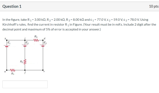 Question 1 10 pts In the figure, take R 1 = 3.00 kN, R2 = 2.00 kN, R3 = 8.00 kN and € 1 = 77.0 V, € 2 = 59.0 V, € 3 = 78.0 V.