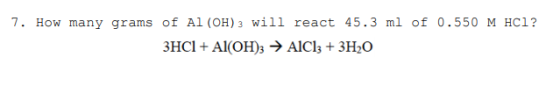 7. How many grams of Al(OH)3 will react 45.3 ml of 0.550 M HCI? 3HCl + Al(OH)3 → AlCl3 + 3H2O