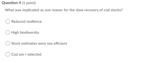 Question 4 (1 point) What was implicated as one reason for the slow recovery of cod stocks? Reduced resilience High biodivers