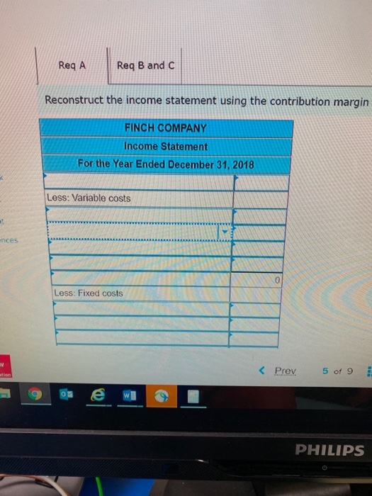 Req A Req B and C Reconstruct the income statement using the contribution margin FINCH COMPANY Income Statement For the Year