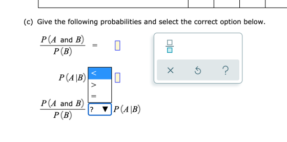 (c) Give the following probabilities and select the correct option below. C P(A and B) P(B) x 5 ? P(AB) P(A and B) P(B) ? P(A