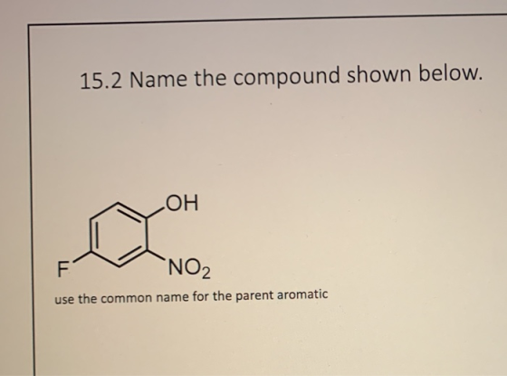 15.2 Name the compound shown below. LOH F NO2 use the common name for the parent aromatic