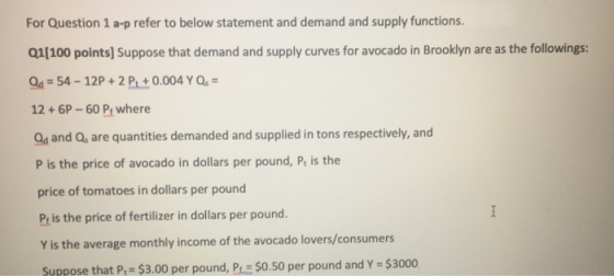 For Question 1 a-p refer to below statement and demand and supply functions. Q1[100 points] Suppose that demand and supply cu