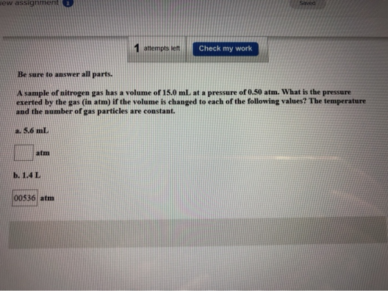 jew assignment Saved 1 attempts left Check my work Be sure to answer all parts. A sample of nitrogen gas has a volume of 15.0