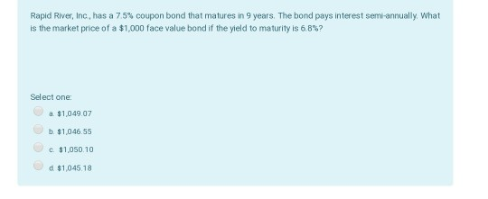 Rapid River, Inc. has a 7.5% coupon bond that matures in 9 years. The bond pays interest semi-annually. What is the market pr