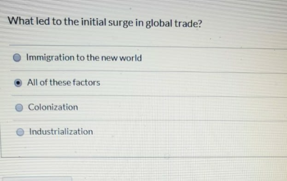 What led to the initial surge in global trade? Immigration to the new world All of these factors Colonization Industrializati