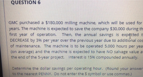 QUESTION 6 GMC purchased a $180,000 milling machine, which will be used for years. The machine is expected to save the compan