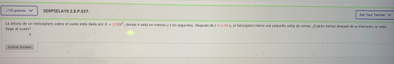 -/10 points v SERPSELA10 2.8.P.027. Ask Your Teacher V La altura de un helicóptero sobre el suelo está dada por h = 2.55ť, do