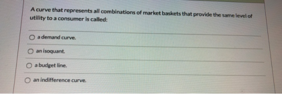 Acurve that represents all combinations of market baskets that provide the same level of utility to a consumer is called: O a