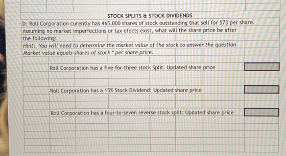 STOCK SPLITS & STOCK DIVIDENDS D: Roll Corporation curently has 465,000 shares of stock outstanding that sell for $73 per sha