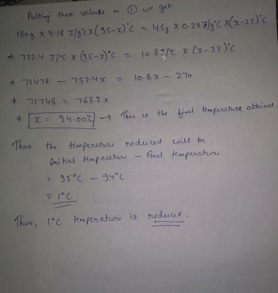 Putting these values in ☺ we get 180 g * 4.18 J/gºcx (95-x) C = 459 x 0.247/gºC x(22-25)°C = 752.4 J/°C X (95->)°C = 10.85/C