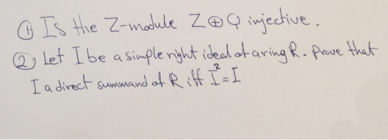 o Is the Z-module Z e Q injective 2 Let I be a simple right ideal of aring R. Prove that Ia direct summand of Riff I I