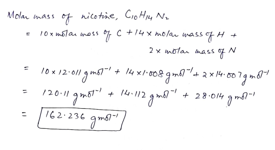 KW Molar mass of nicotine, Co Hi4 Na = 10x motor moss 04 C +14x molar mass of H + 2x molar mass of N = 10 X 12.011 gmota! + 1