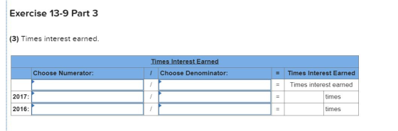 Exercise 13-9 Part 3 (3) Times interest earned. Times Interest Earned 1 Choose Denominator: Choose Numerator: Times Interest