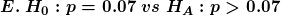 \small \boldsymbol{E. \ H_{0}: p = 0.07 \ vs \ H_{A}: p > 0.07}
