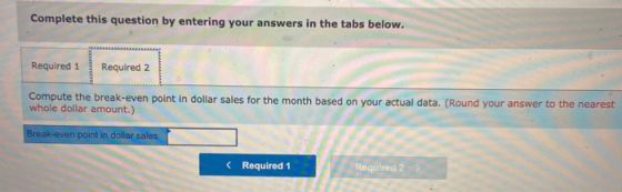Complete this question by entering your answers in the tabs below. Required 1 Required 2 Compute the break-even point in doll