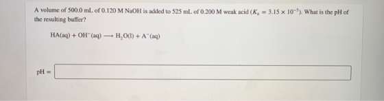 A volume of 500.0 mL of 0.120 M NaOH is added to 525 mL of 0.200 M weak acid (K, = 3.15 x 10-). What is the pH of the resulti