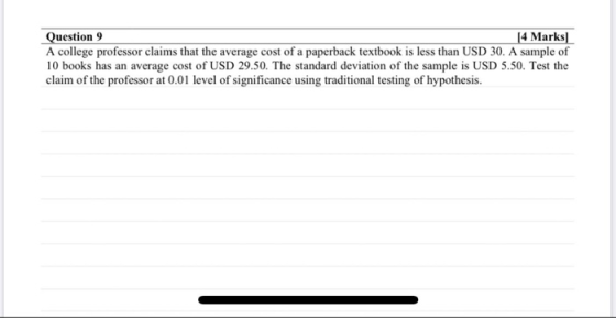 Question 9 14 Marks) A college professor claims that the average cost of a paperback textbook is less than USD 30. A sample o